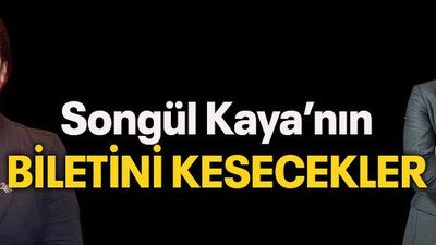 Songül Kaya’nın biletini kesecekler
